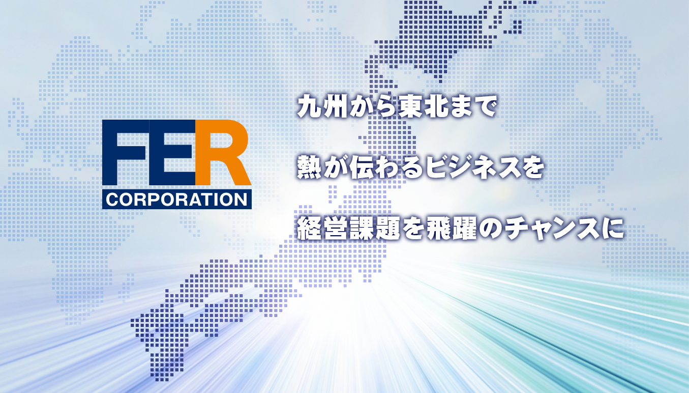 九州から東北まで 熱が伝わるビジネスを 経営課題を飛躍のチャンスに